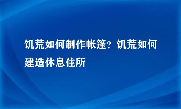 饥荒如何制作帐篷？饥荒如何建造休息住所
