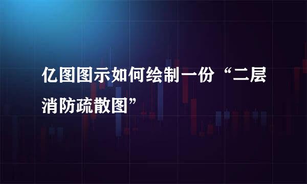 亿图图示如何绘制一份“二层消防疏散图”