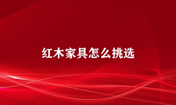 红木家具怎么挑选