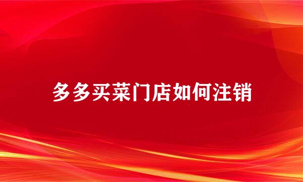 多多买菜门店如何注销