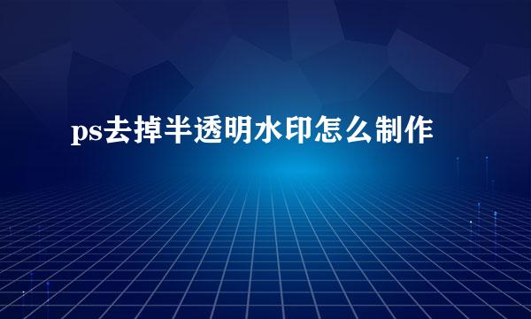 ps去掉半透明水印怎么制作