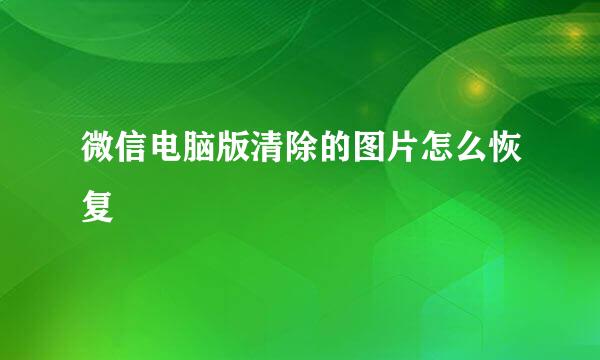 微信电脑版清除的图片怎么恢复