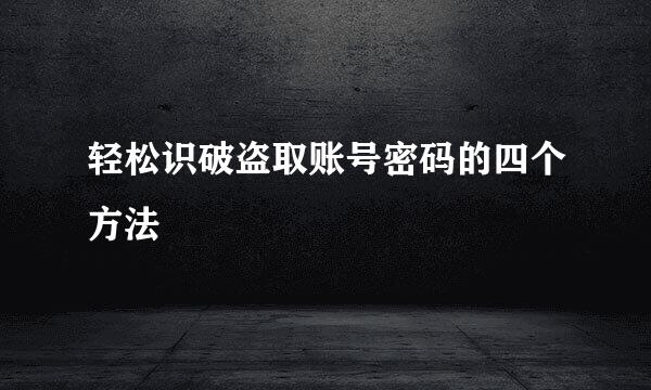 轻松识破盗取账号密码的四个方法
