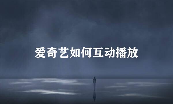 爱奇艺如何互动播放