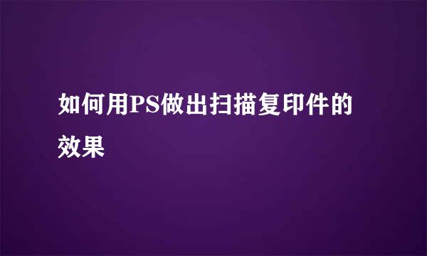 如何用PS做出扫描复印件的效果