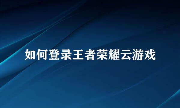 如何登录王者荣耀云游戏
