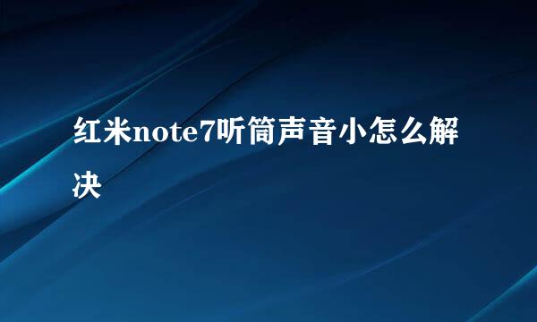 红米note7听筒声音小怎么解决