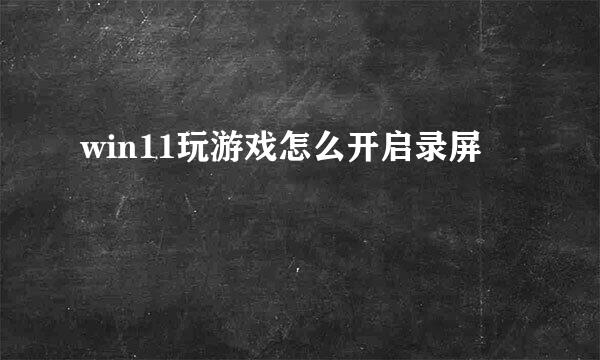 win11玩游戏怎么开启录屏
