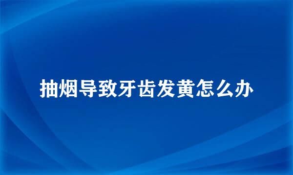 抽烟导致牙齿发黄怎么办