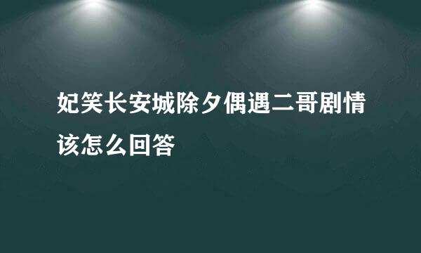 妃笑长安城除夕偶遇二哥剧情该怎么回答