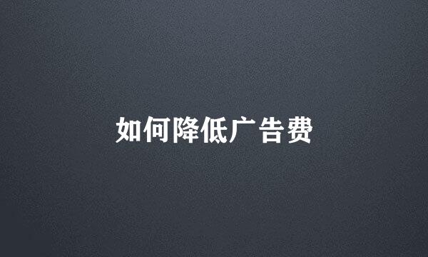 如何降低广告费
