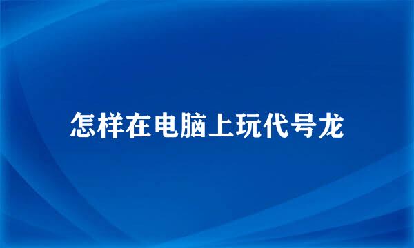 怎样在电脑上玩代号龙