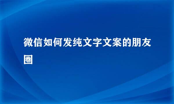 微信如何发纯文字文案的朋友圈