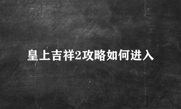 皇上吉祥2攻略如何进入