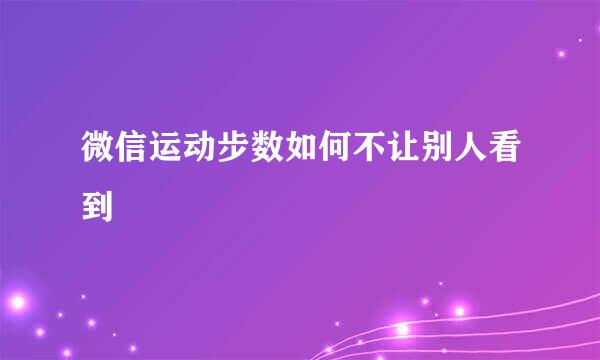 微信运动步数如何不让别人看到