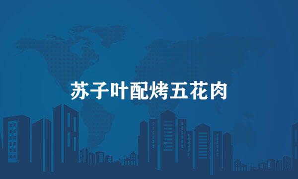 苏子叶配烤五花肉