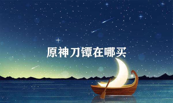 原神刀镡在哪买