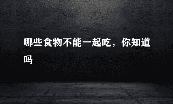 哪些食物不能一起吃，你知道吗