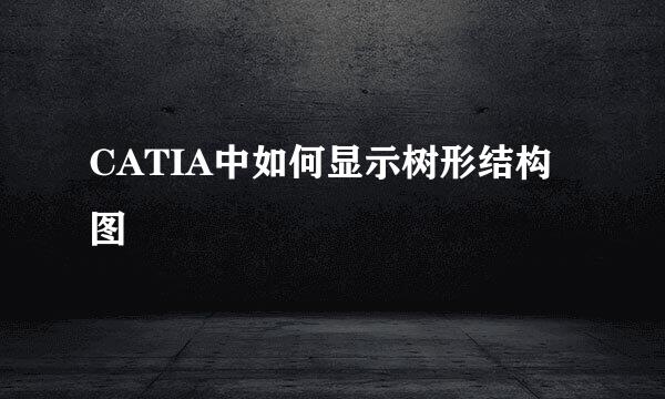 CATIA中如何显示树形结构图