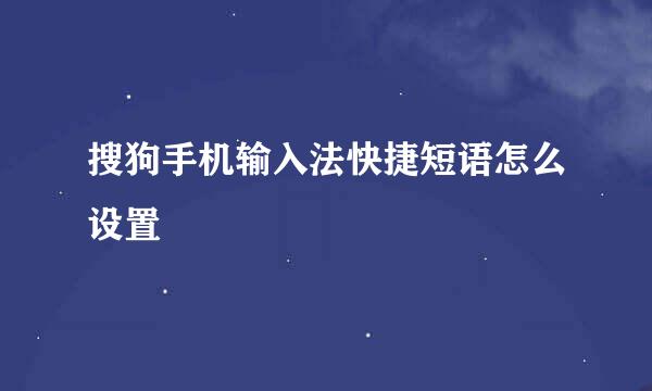 搜狗手机输入法快捷短语怎么设置