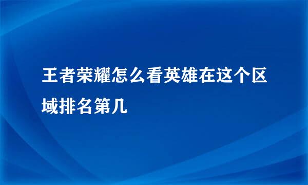 王者荣耀怎么看英雄在这个区域排名第几