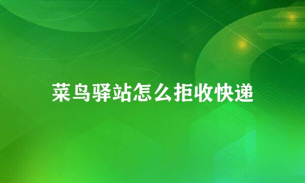 菜鸟驿站怎么拒收快递