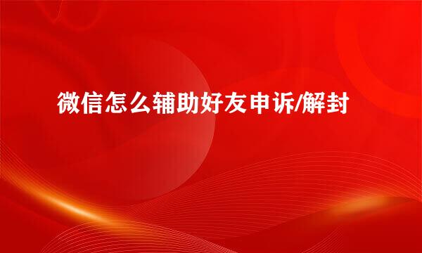 微信怎么辅助好友申诉/解封