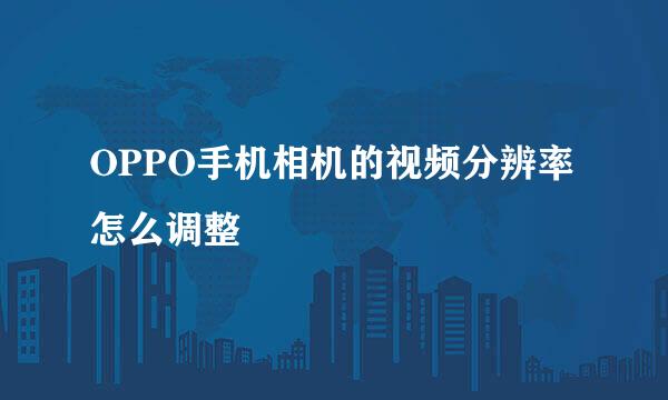 OPPO手机相机的视频分辨率怎么调整