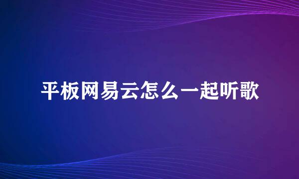 平板网易云怎么一起听歌