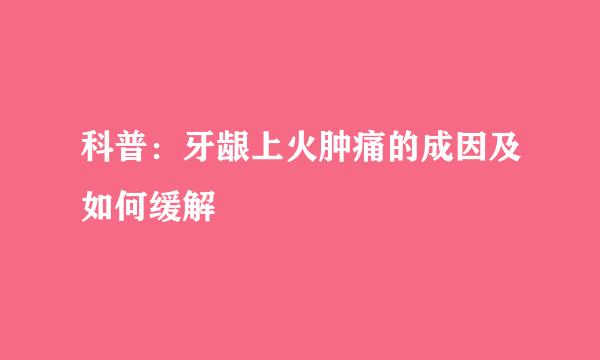 科普：牙龈上火肿痛的成因及如何缓解