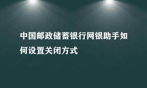 中国邮政储蓄银行网银助手如何设置关闭方式