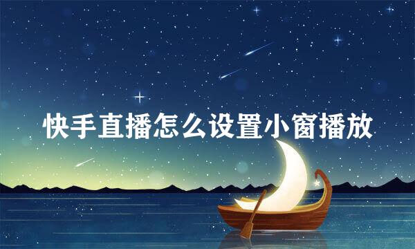 快手直播怎么设置小窗播放
