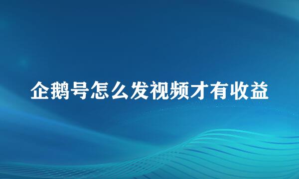 企鹅号怎么发视频才有收益