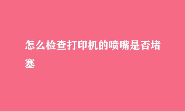 怎么检查打印机的喷嘴是否堵塞
