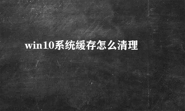 win10系统缓存怎么清理