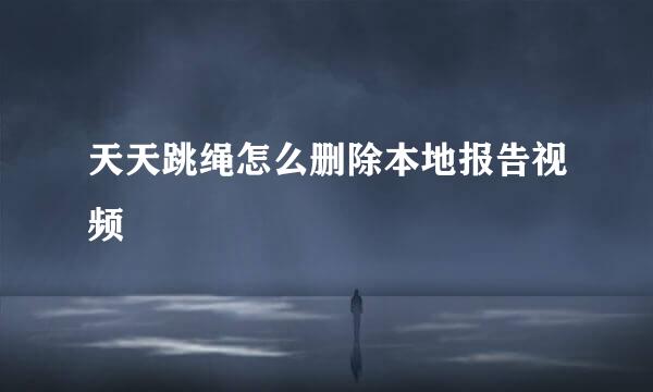 天天跳绳怎么删除本地报告视频