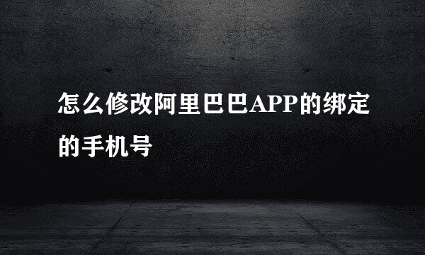 怎么修改阿里巴巴APP的绑定的手机号