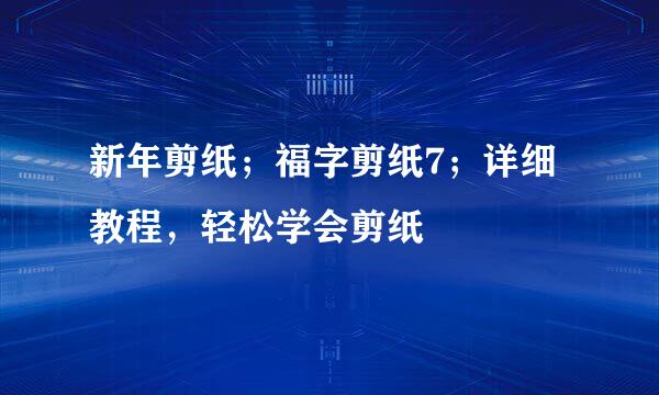 新年剪纸；福字剪纸7；详细教程，轻松学会剪纸