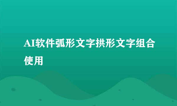 AI软件弧形文字拱形文字组合使用