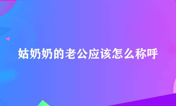 姑奶奶的老公应该怎么称呼