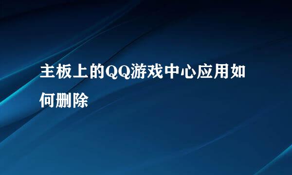 主板上的QQ游戏中心应用如何删除