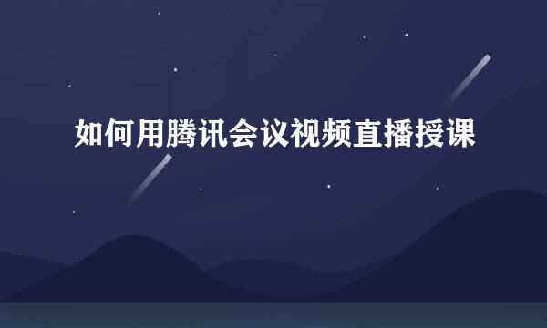 如何用腾讯会议视频直播授课
