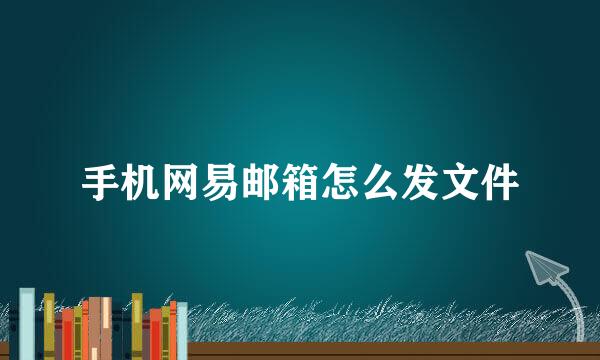手机网易邮箱怎么发文件