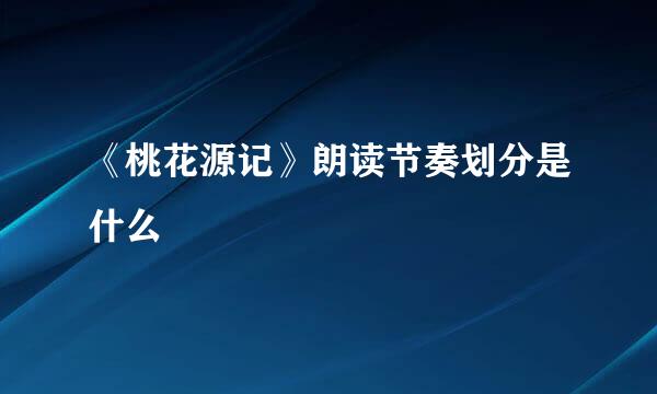 《桃花源记》朗读节奏划分是什么
