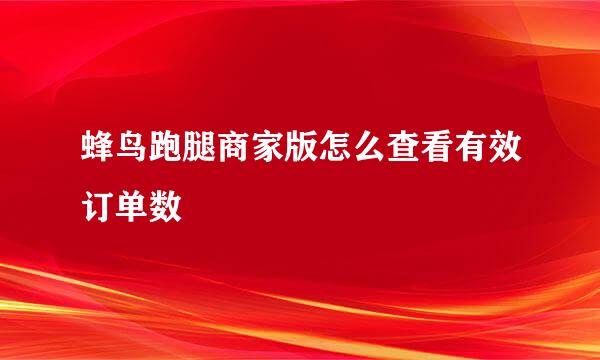 蜂鸟跑腿商家版怎么查看有效订单数