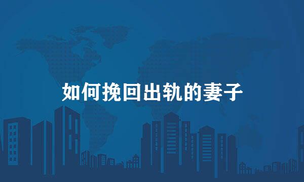 如何挽回出轨的妻子