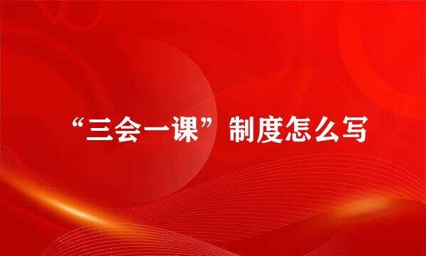 “三会一课”制度怎么写
