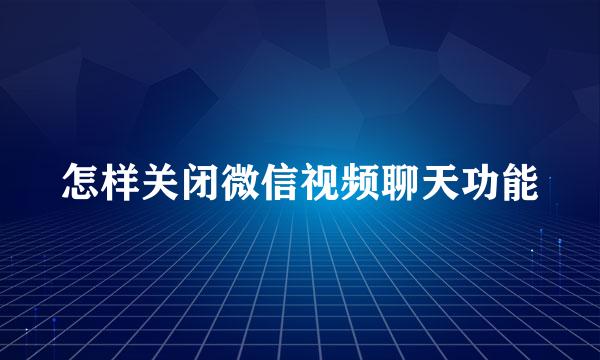 怎样关闭微信视频聊天功能