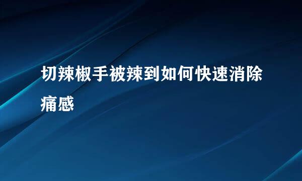 切辣椒手被辣到如何快速消除痛感