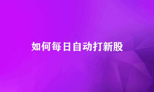 如何每日自动打新股